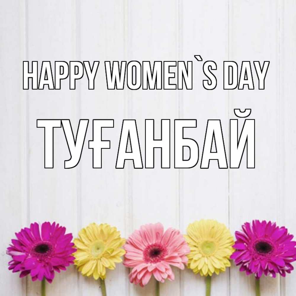Greetings card с именем, ТУҒАНБАЙ happy women`s day женщинам 1 Greetings with text for free download 